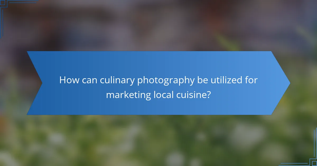 How can culinary photography be utilized for marketing local cuisine?