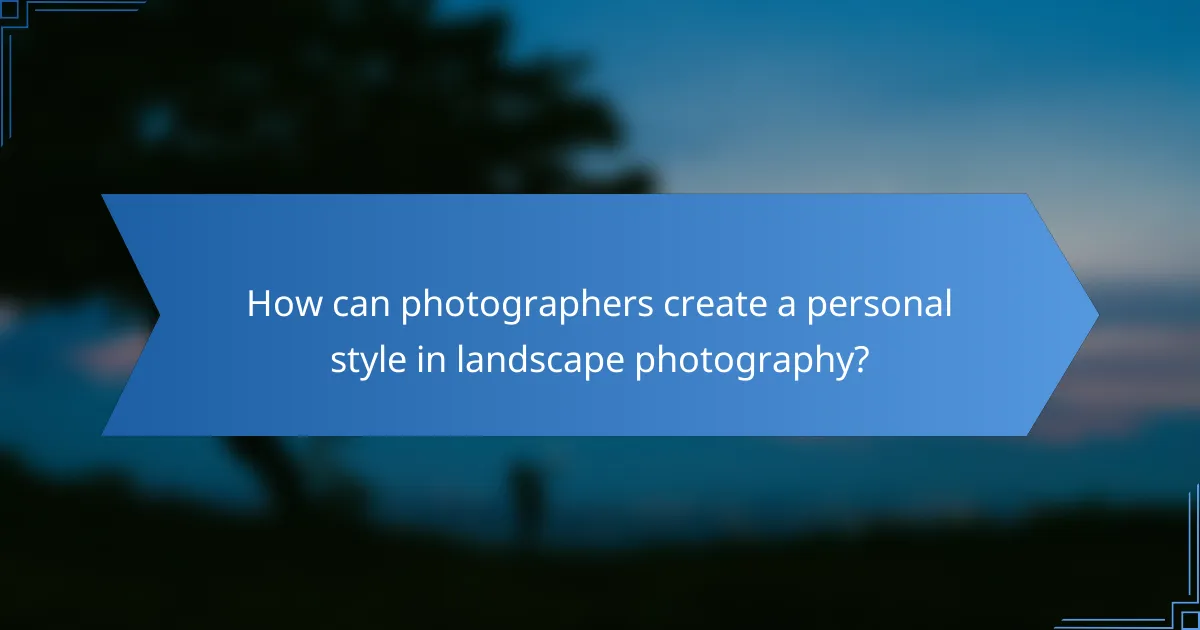 How can photographers create a personal style in landscape photography?