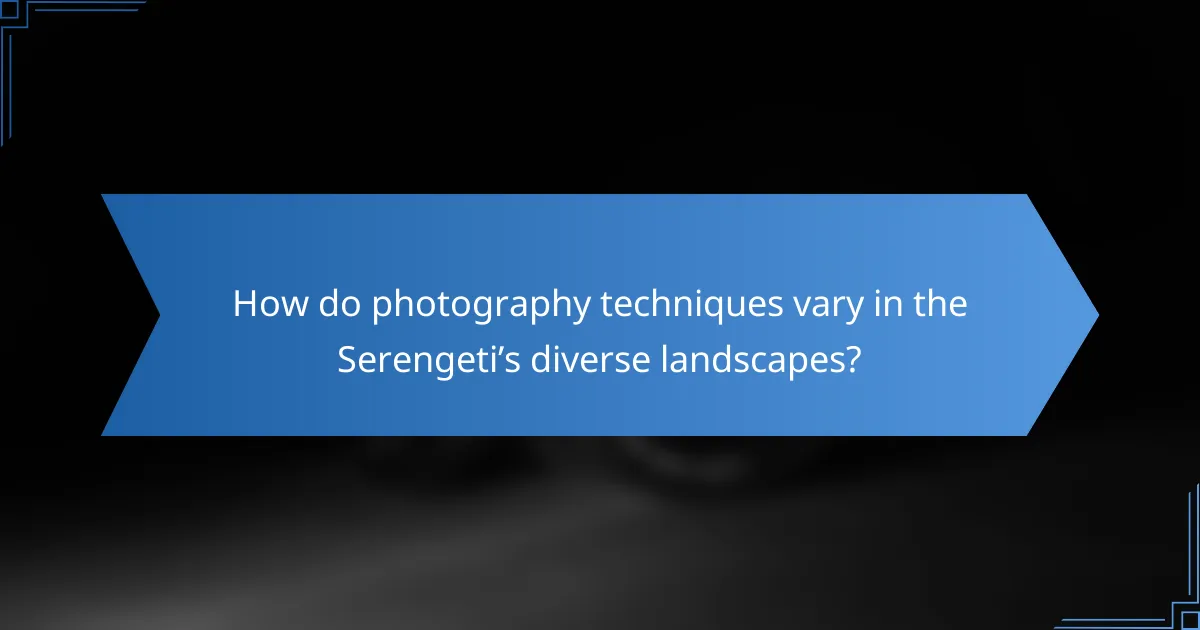 How do photography techniques vary in the Serengeti’s diverse landscapes?