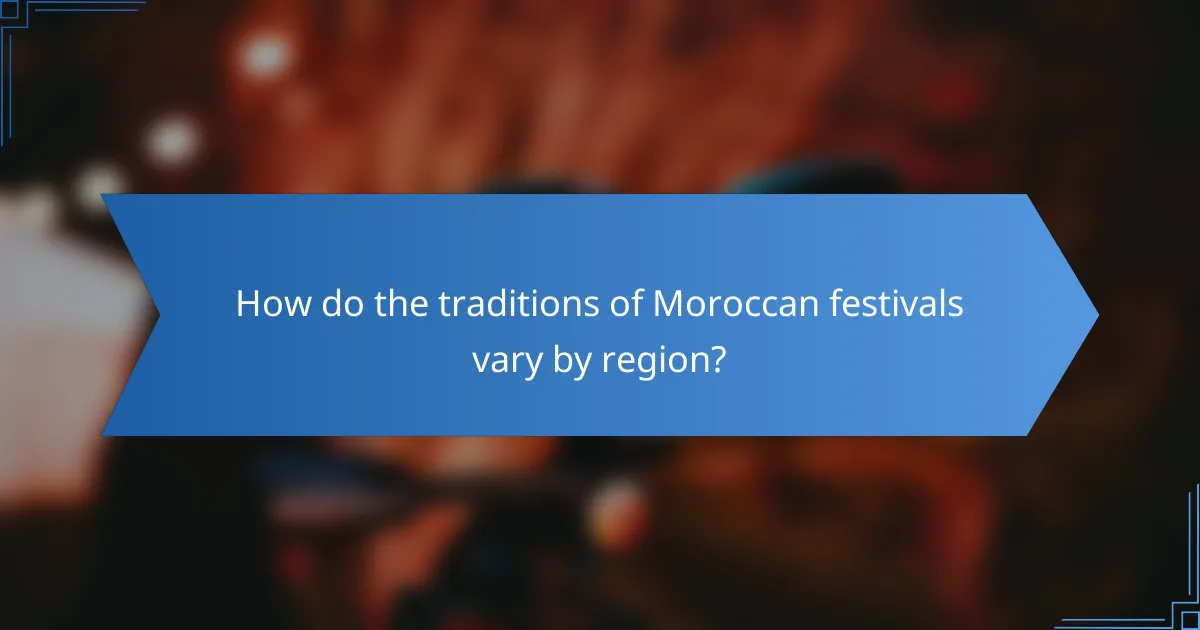 How do the traditions of Moroccan festivals vary by region?