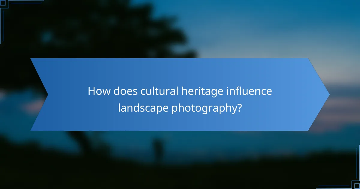 How does cultural heritage influence landscape photography?