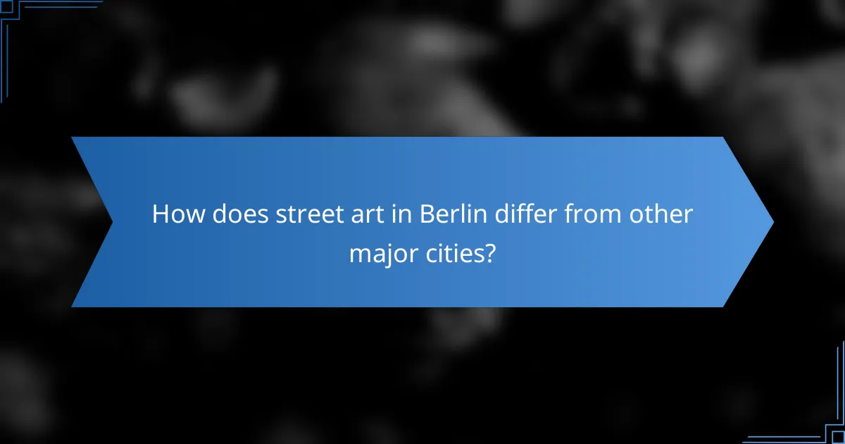 How does street art in Berlin differ from other major cities?