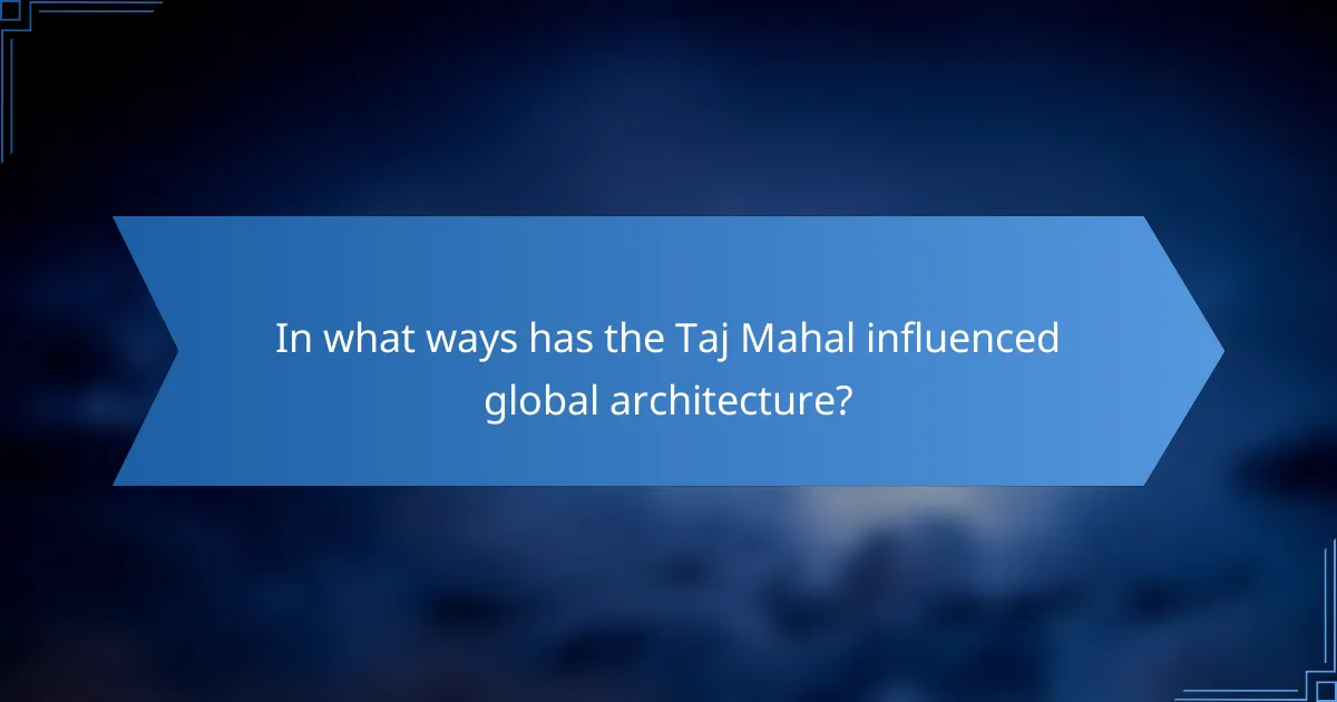In what ways has the Taj Mahal influenced global architecture?