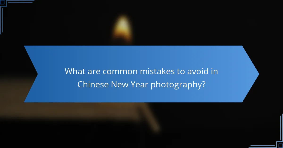 What are common mistakes to avoid in Chinese New Year photography?