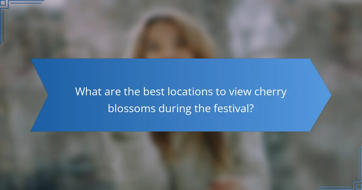 What are the best locations to view cherry blossoms during the festival?