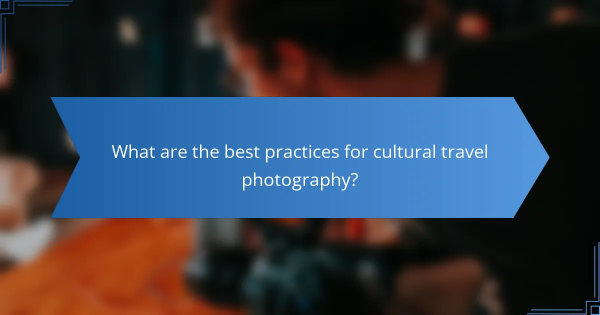 What are the best practices for cultural travel photography?