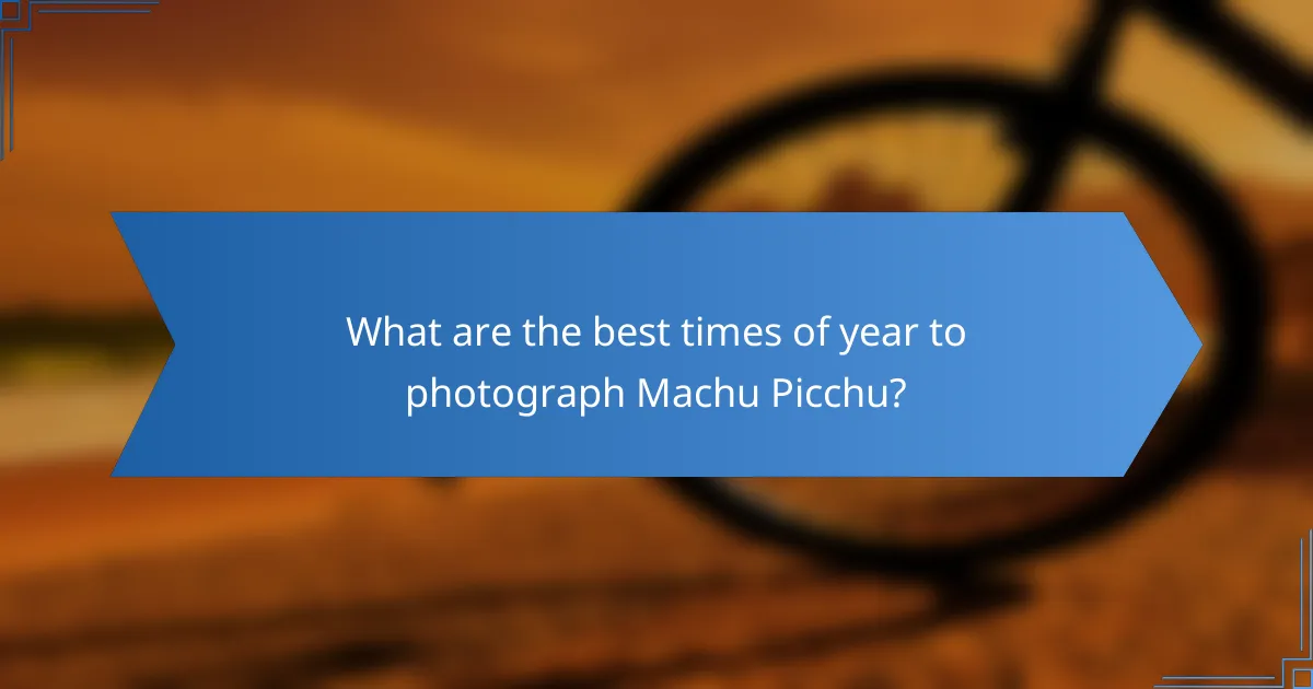 What are the best times of year to photograph Machu Picchu?