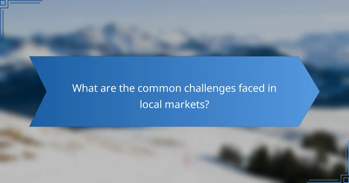 What are the common challenges faced in local markets?