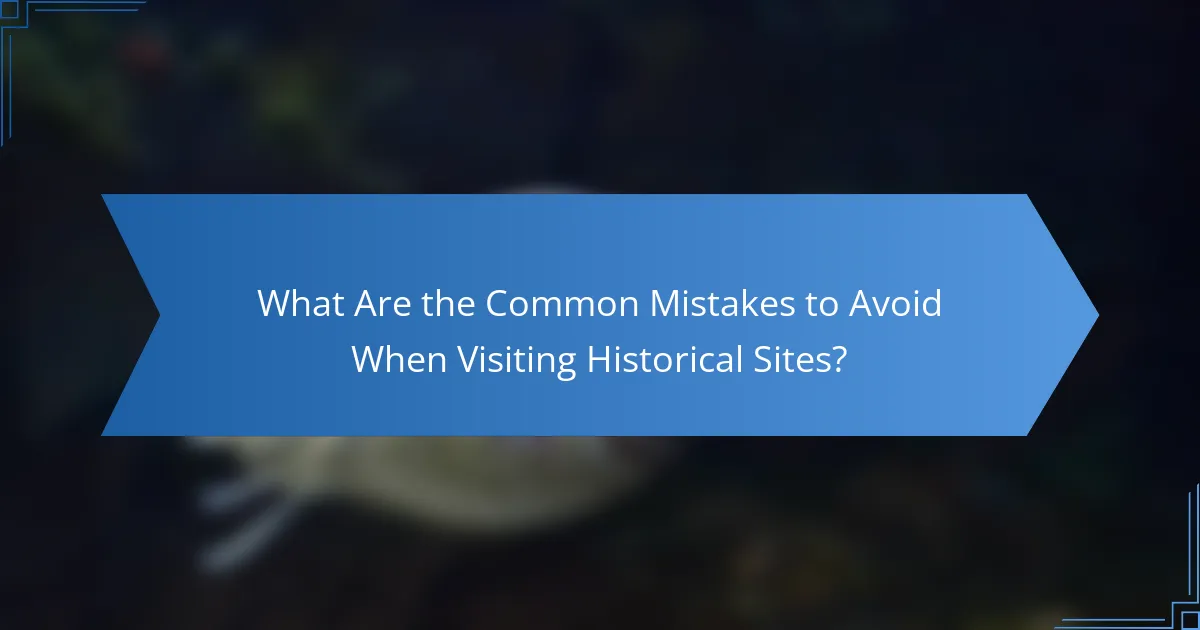 What Are the Common Mistakes to Avoid When Visiting Historical Sites?