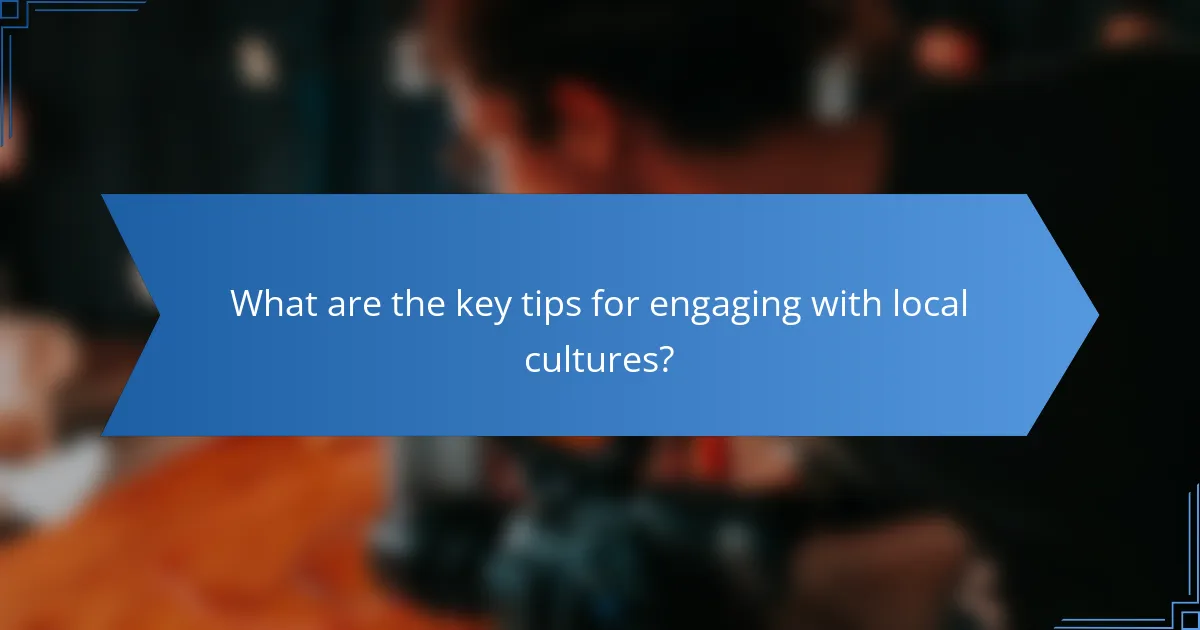 What are the key tips for engaging with local cultures?