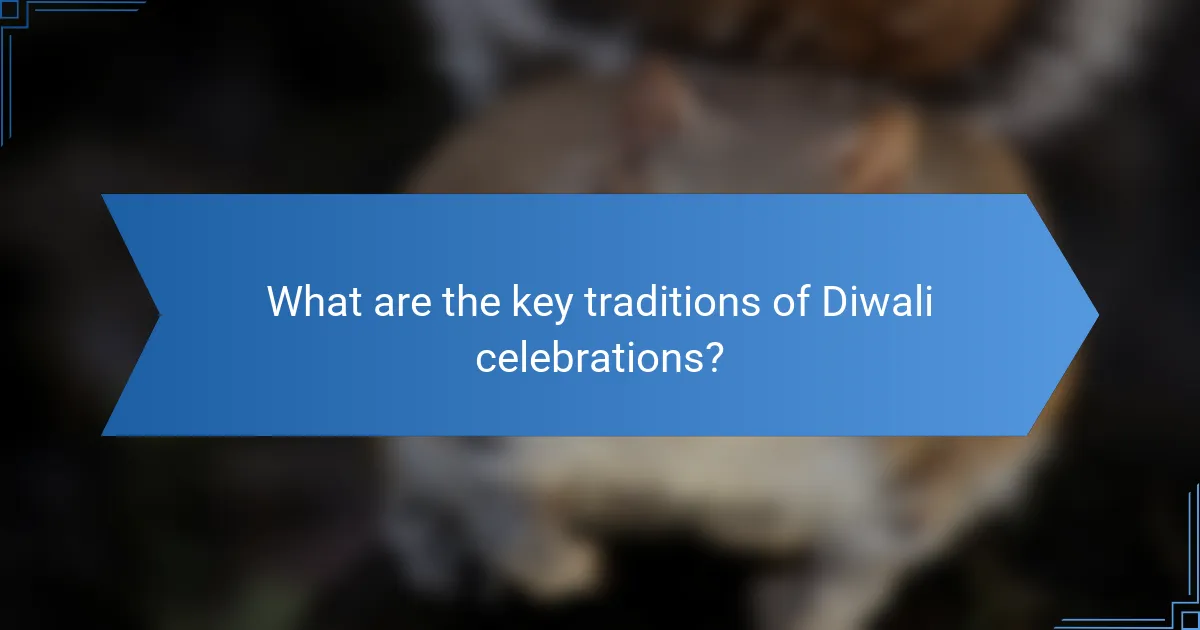 What are the key traditions of Diwali celebrations?