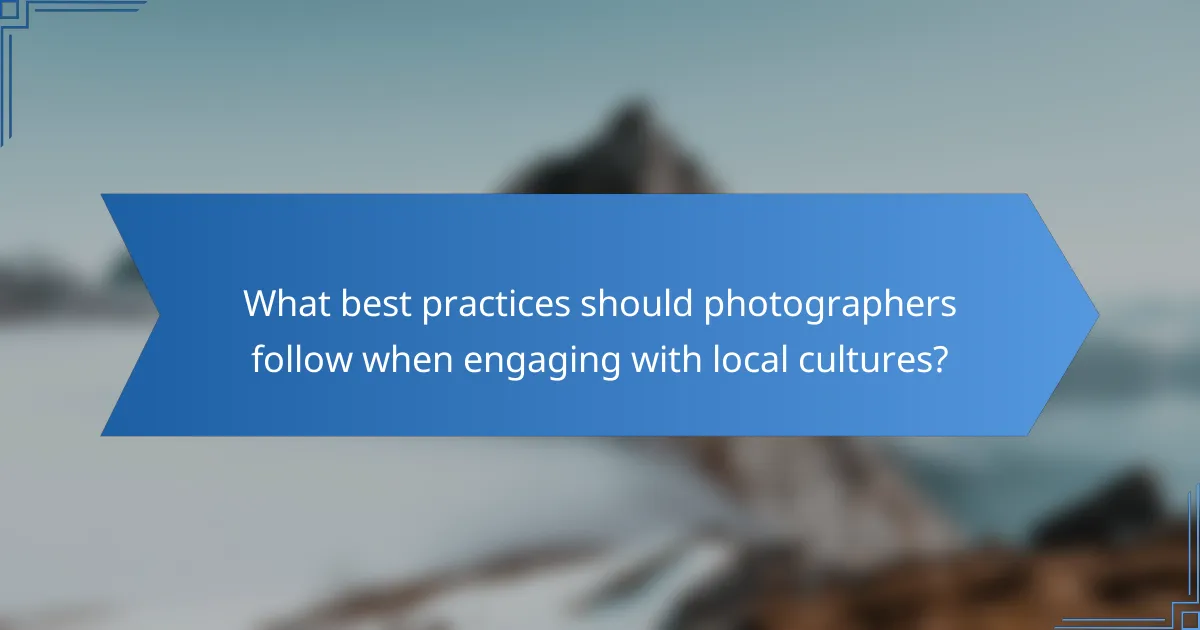 What best practices should photographers follow when engaging with local cultures?