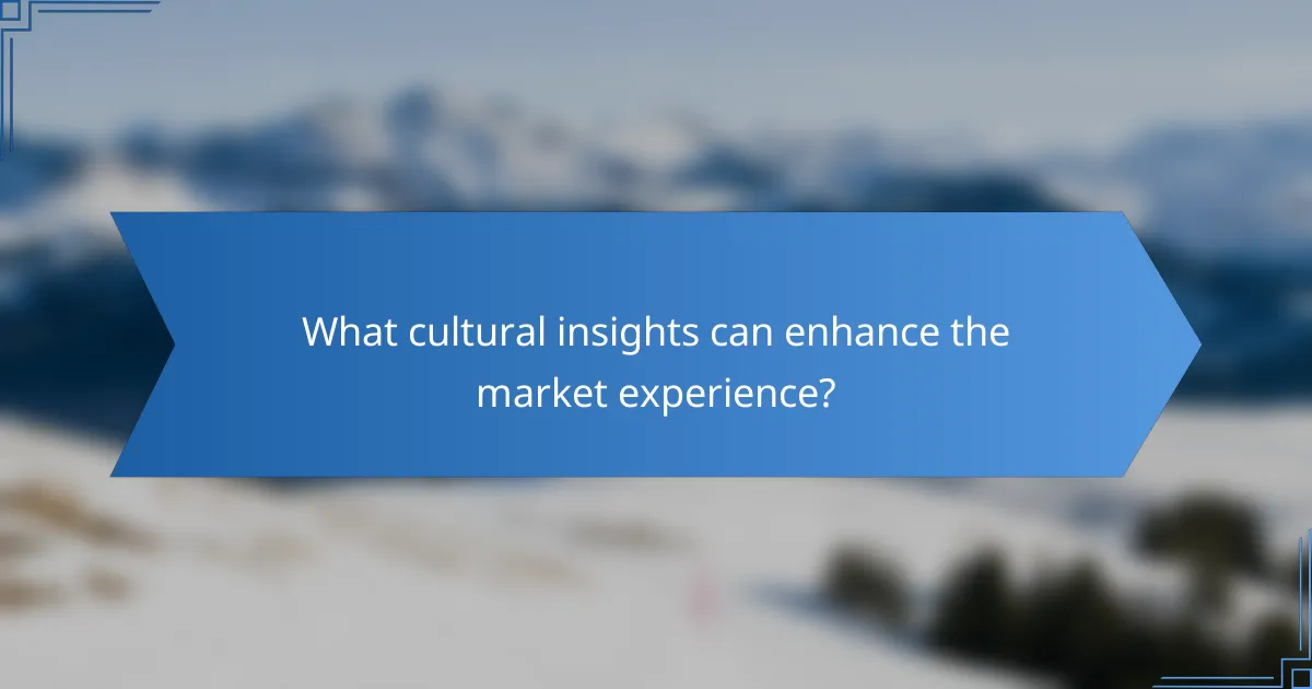 What cultural insights can enhance the market experience?