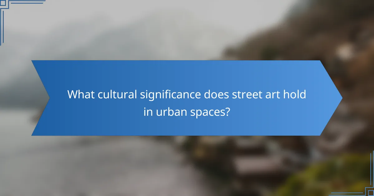 What cultural significance does street art hold in urban spaces?