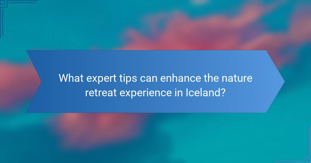 What expert tips can enhance the nature retreat experience in Iceland?