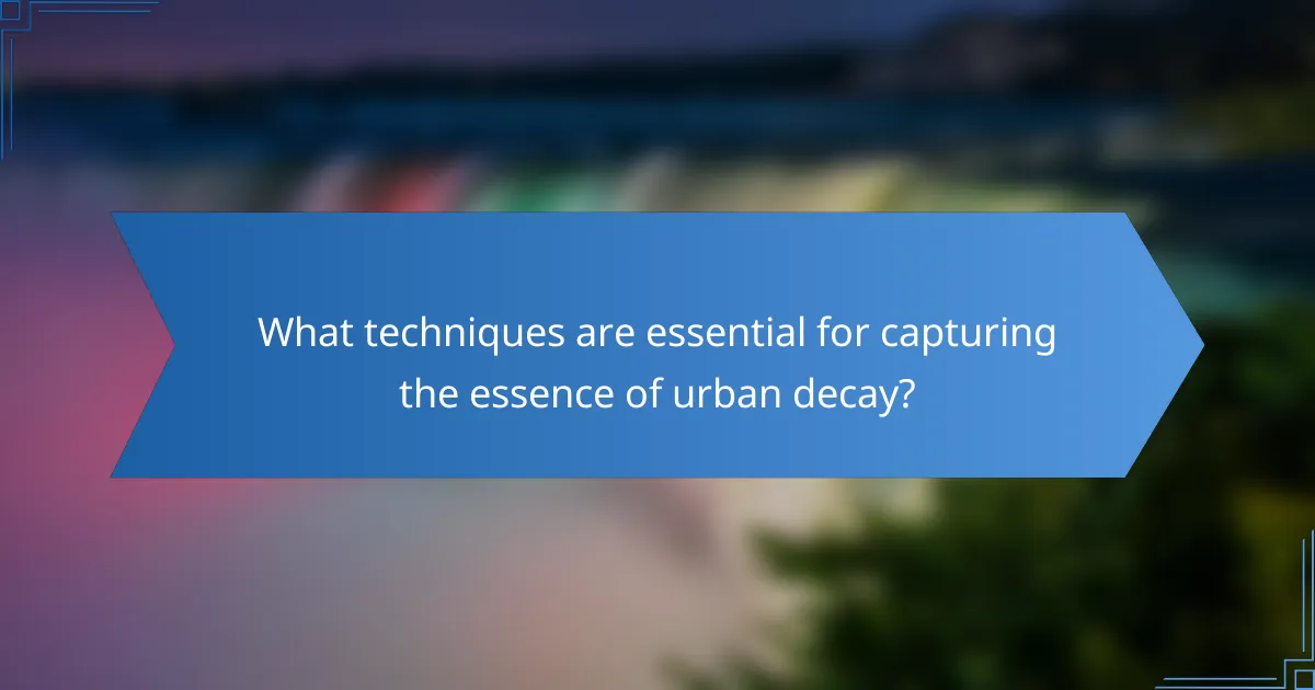 What techniques are essential for capturing the essence of urban decay?
