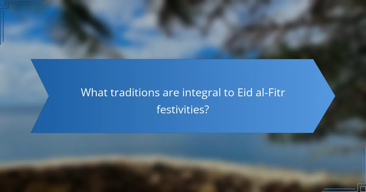 What traditions are integral to Eid al-Fitr festivities?