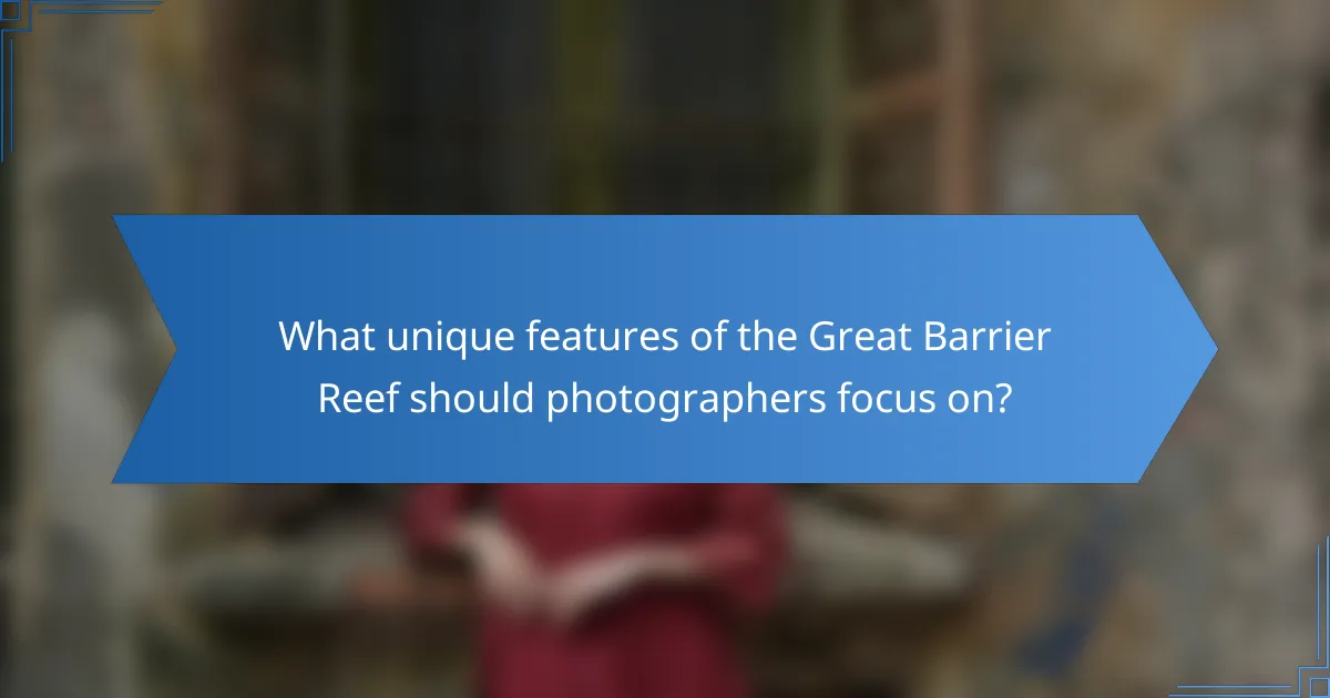 What unique features of the Great Barrier Reef should photographers focus on?