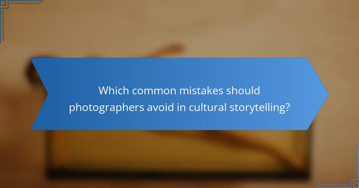 Which common mistakes should photographers avoid in cultural storytelling?