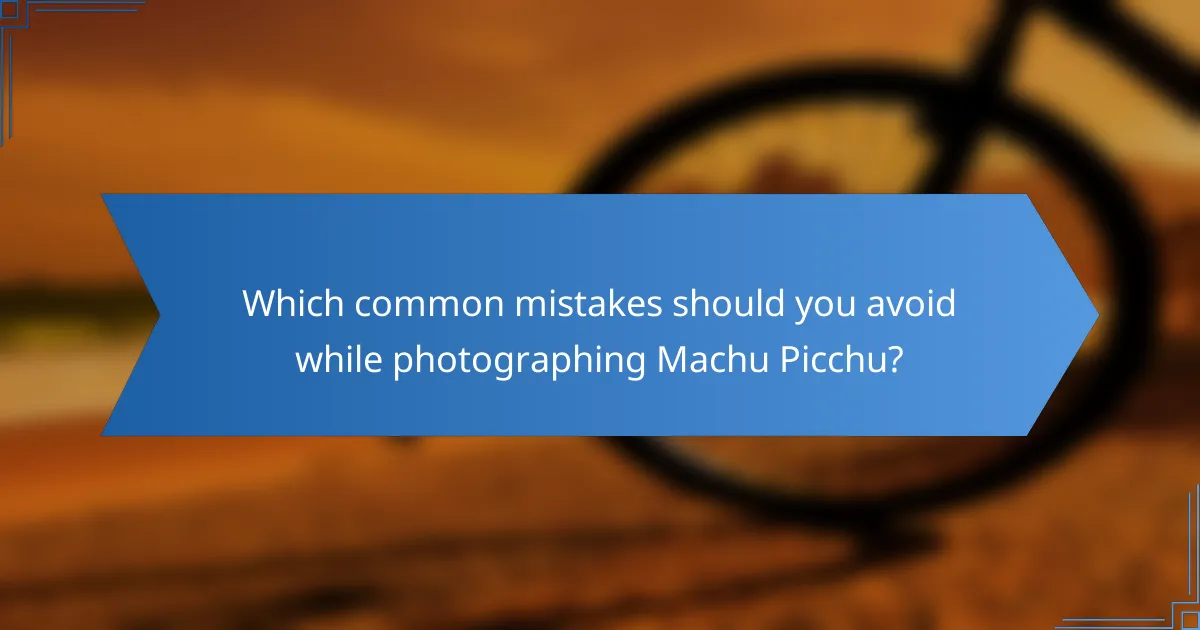 Which common mistakes should you avoid while photographing Machu Picchu?
