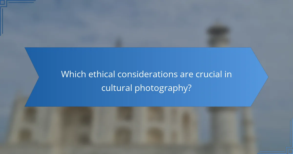 Which ethical considerations are crucial in cultural photography?