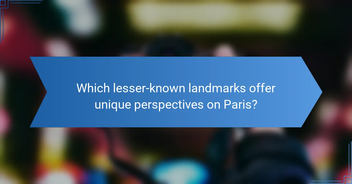 Which lesser-known landmarks offer unique perspectives on Paris?