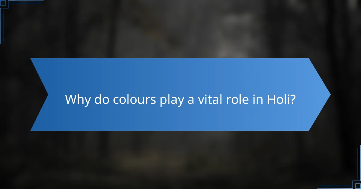 Why do colours play a vital role in Holi?