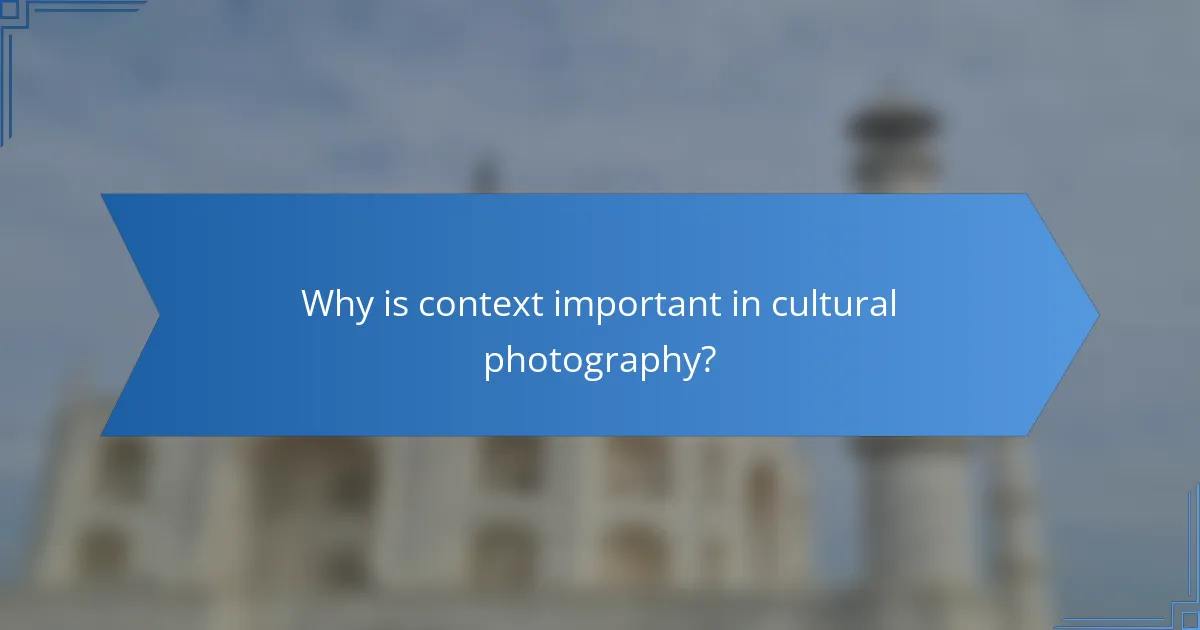 Why is context important in cultural photography?